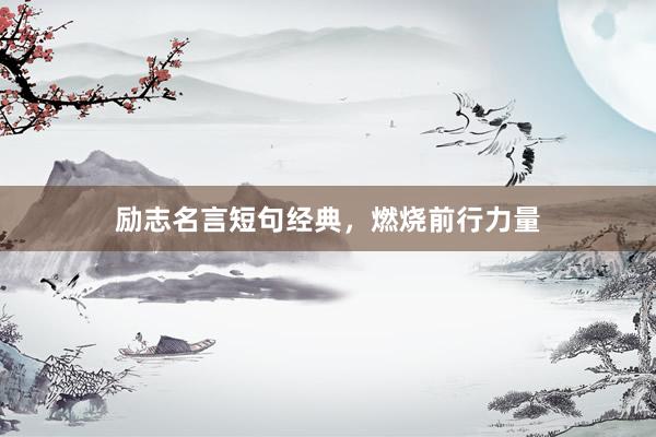 励志名言短句经典，燃烧前行力量
